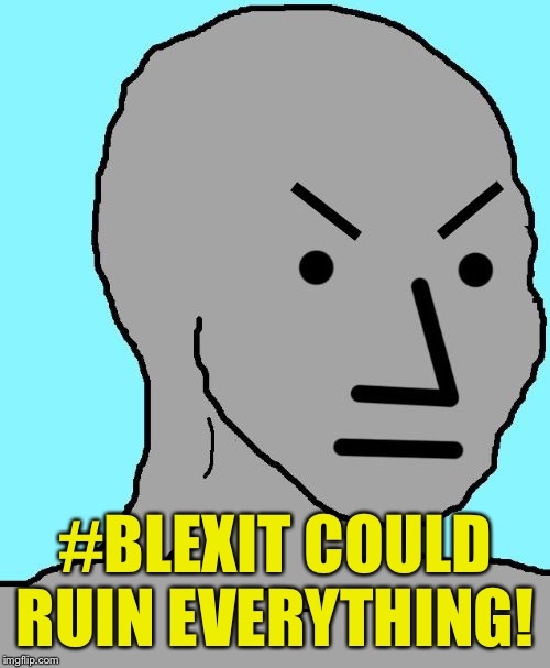 NPC meme angry | #BLEXIT COULD RUIN EVERYTHING! | image tagged in npc meme angry | made w/ Imgflip meme maker