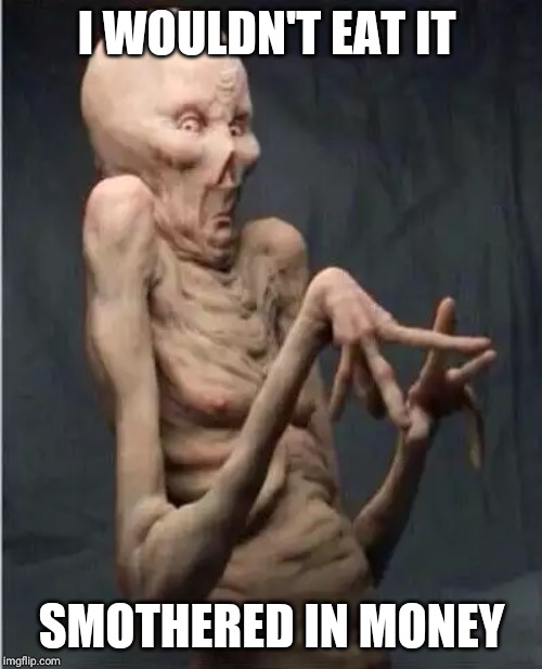 Grossed Out Alien | I WOULDN'T EAT IT SMOTHERED IN MONEY | image tagged in grossed out alien | made w/ Imgflip meme maker