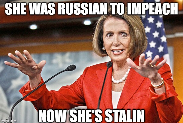 russian to impeach, now she's stalin | SHE WAS RUSSIAN TO IMPEACH; NOW SHE'S STALIN | image tagged in nancy pelosi is crazy,russian,stalin | made w/ Imgflip meme maker