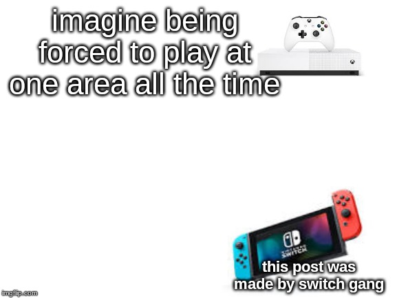 switch gang forever | imagine being forced to play at one area all the time; this post was made by switch gang | image tagged in nintendo,nintendo switch,gaming,video games,bruh,bruhh | made w/ Imgflip meme maker