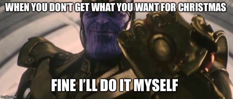 FINE I'll do it myself | WHEN YOU DON’T GET WHAT YOU WANT FOR CHRISTMAS; FINE I’LL DO IT MYSELF | image tagged in fine i'll do it myself | made w/ Imgflip meme maker