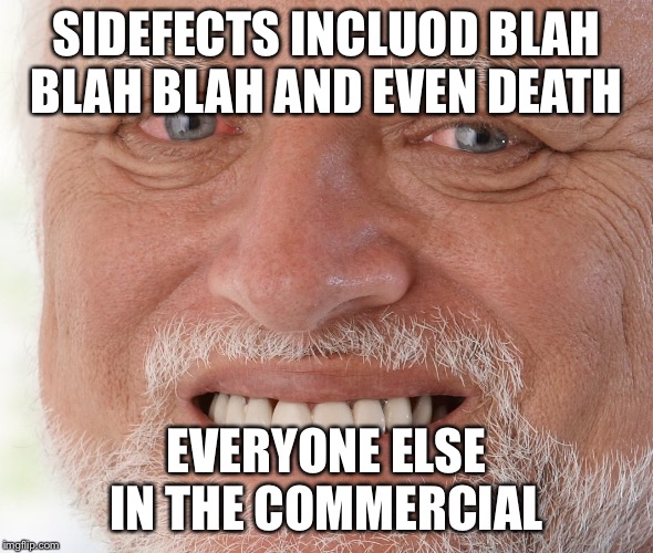 Hide the Pain Harold |  SIDEFECTS INCLUOD BLAH BLAH BLAH AND EVEN DEATH; EVERYONE ELSE IN THE COMMERCIAL | image tagged in hide the pain harold | made w/ Imgflip meme maker