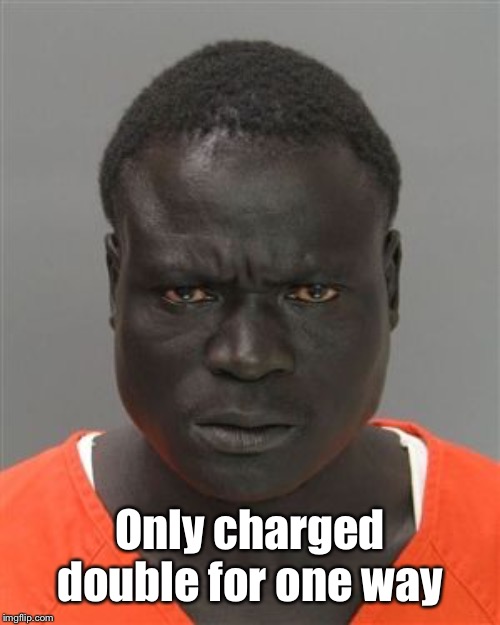 Misunderstood Prison Inmate | Only charged double for one way | image tagged in misunderstood prison inmate | made w/ Imgflip meme maker