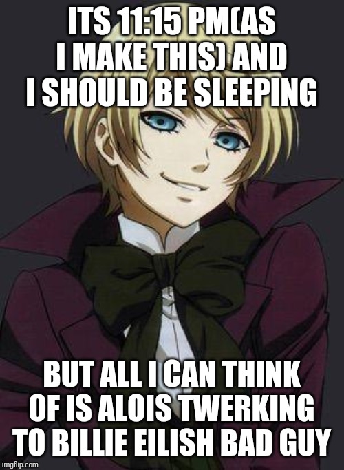 Why dose shit like this always happen. | ITS 11:15 PM(AS I MAKE THIS) AND I SHOULD BE SLEEPING; BUT ALL I CAN THINK OF IS ALOIS TWERKING TO BILLIE EILISH BAD GUY | image tagged in alois trancy,twerk,billie eilish,anime,sleep | made w/ Imgflip meme maker