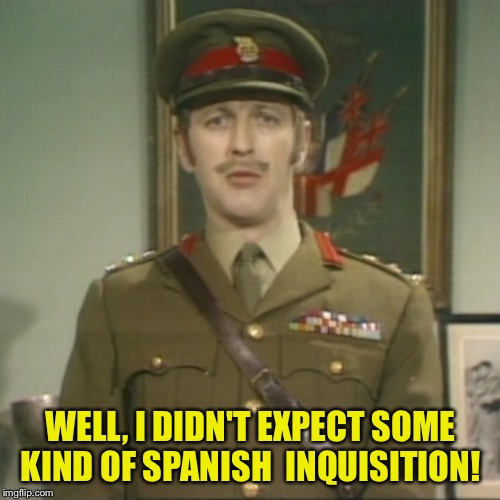 Graham Chapman Policeman | WELL, I DIDN'T EXPECT SOME KIND OF SPANISH  INQUISITION! | image tagged in graham chapman policeman | made w/ Imgflip meme maker