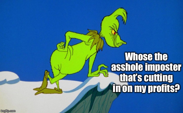 Grinch  | Whose the asshole imposter that’s cutting in on my profits? | image tagged in grinch | made w/ Imgflip meme maker