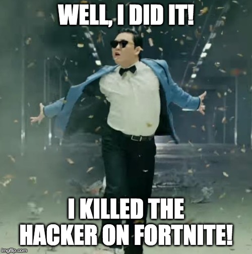 Proud Unpopular Opinion | WELL, I DID IT! I KILLED THE HACKER ON FORTNITE! | image tagged in proud unpopular opinion | made w/ Imgflip meme maker