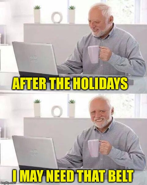 Hide the Pain Harold Meme | AFTER THE HOLIDAYS I MAY NEED THAT BELT | image tagged in memes,hide the pain harold | made w/ Imgflip meme maker