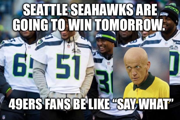 Laughing Seattle Seahawks | SEATTLE SEAHAWKS ARE GOING TO WIN TOMORROW. 49ERS FANS BE LIKE “SAY WHAT” | image tagged in laughing seattle seahawks | made w/ Imgflip meme maker