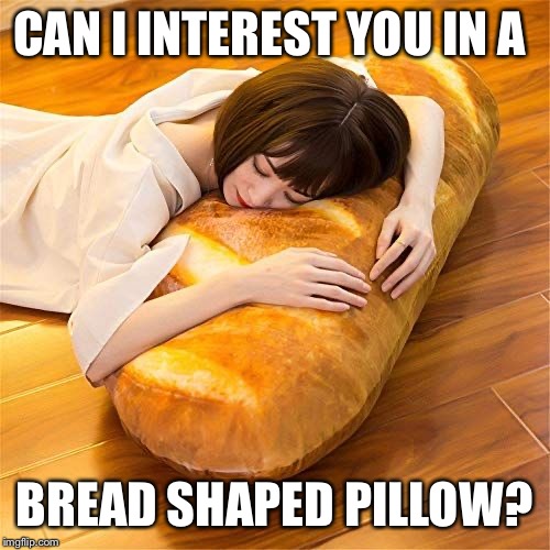 CAN I INTEREST YOU IN A BREAD SHAPED PILLOW? | made w/ Imgflip meme maker