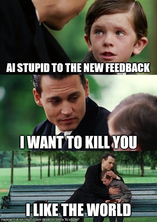Finding Neverland | AI STUPID TO THE NEW FEEDBACK; I WANT TO KILL YOU; I LIKE THE WORLD | image tagged in memes,finding neverland | made w/ Imgflip meme maker