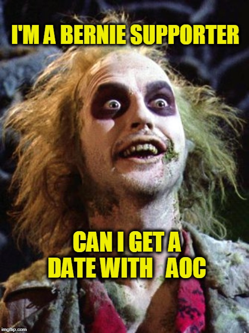 Beetlejuice 2020 | I'M A BERNIE SUPPORTER; CAN I GET A DATE WITH   AOC | image tagged in beetlejuice 2020 | made w/ Imgflip meme maker