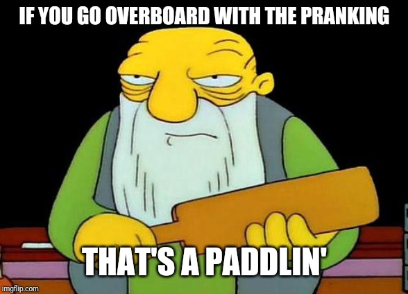 That's a paddlin' Meme | IF YOU GO OVERBOARD WITH THE PRANKING; THAT'S A PADDLIN' | image tagged in memes,that's a paddlin',savage memes | made w/ Imgflip meme maker