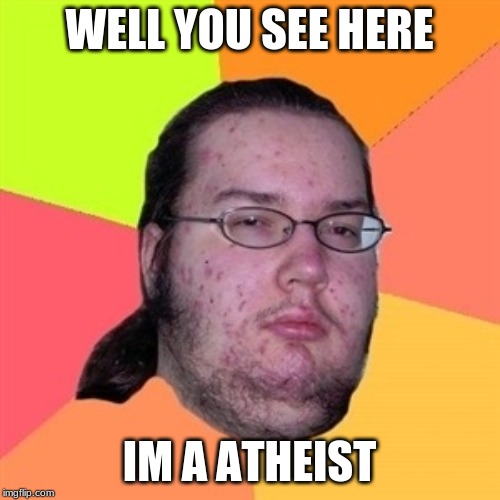 Pimply Atheist  | WELL YOU SEE HERE IM A ATHEIST | image tagged in pimply atheist | made w/ Imgflip meme maker
