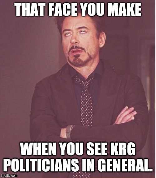 Face You Make Robert Downey Jr Meme | THAT FACE YOU MAKE; WHEN YOU SEE KRG POLITICIANS IN GENERAL. | image tagged in memes,face you make robert downey jr,kurdistan,iraqi kurdistan,krg | made w/ Imgflip meme maker