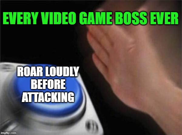 Because you deserve to get in a few free shots. | EVERY VIDEO GAME BOSS EVER; ROAR LOUDLY
BEFORE ATTACKING | image tagged in memes,blank nut button,boss,video games,roar | made w/ Imgflip meme maker