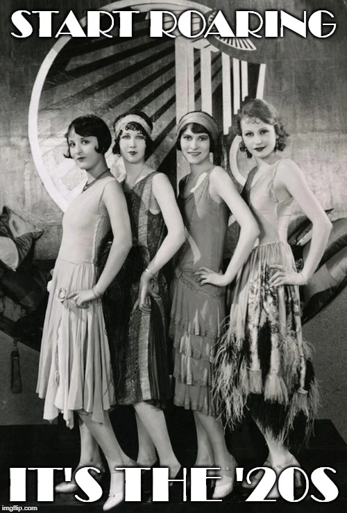 start roaring it's the '20s | START ROARING; IT'S THE '20S | image tagged in 20s,new year,flappers | made w/ Imgflip meme maker