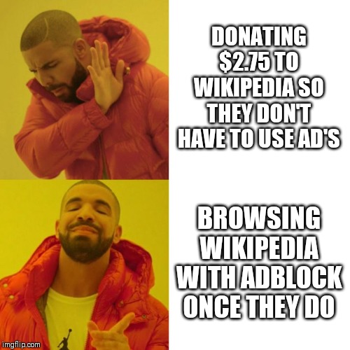 Drake Blank | DONATING $2.75 TO WIKIPEDIA SO THEY DON'T HAVE TO USE AD'S; BROWSING WIKIPEDIA WITH ADBLOCK ONCE THEY DO | image tagged in drake blank | made w/ Imgflip meme maker