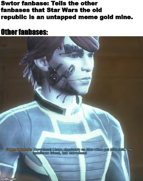 Swtor | Swtor fanbase: Tells the other fanbases that Star Wars the old republic is an untapped meme gold mine. Other fanbases: | image tagged in star wars | made w/ Imgflip meme maker