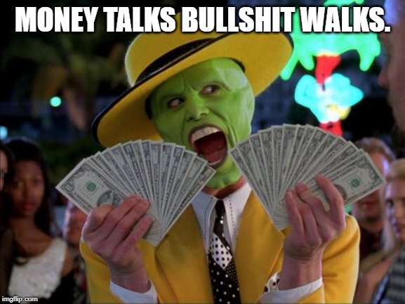 Money Money Meme | MONEY TALKS BULLSHIT WALKS. | image tagged in memes,money money | made w/ Imgflip meme maker