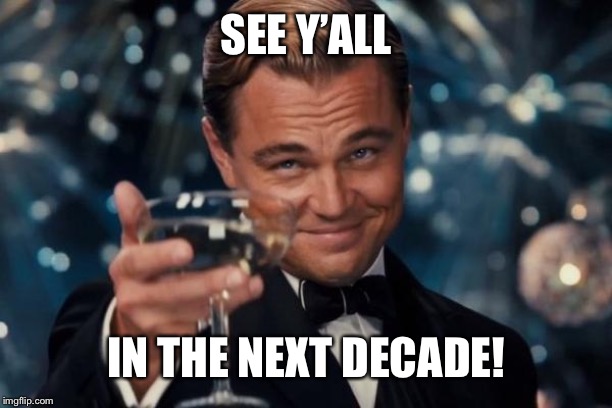 Leonardo Dicaprio Cheers Meme | SEE Y’ALL; IN THE NEXT DECADE! | image tagged in memes,leonardo dicaprio cheers | made w/ Imgflip meme maker