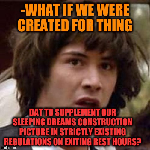 -Sone is just attachment of foreign dialect in most popular language. | -WHAT IF WE WERE CREATED FOR THING; DAT TO SUPPLEMENT OUR SLEEPING DREAMS CONSTRUCTION PICTURE IN STRICTLY EXISTING REGULATIONS ON EXITING REST HOURS? | image tagged in memes,conspiracy keanu,construction worker,sleeping,profile picture,chillin | made w/ Imgflip meme maker
