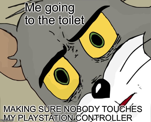 Unsettled Tom | Me going to the toilet; MAKING SURE NOBODY TOUCHES MY PLAYSTATION CONTROLLER | image tagged in memes,unsettled tom | made w/ Imgflip meme maker