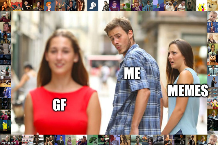 Distracted Boyfriend | ME; MEMES; GF | image tagged in memes,distracted boyfriend | made w/ Imgflip meme maker