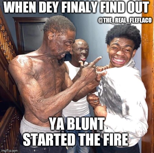 WHEN DEY FINALY FIND OUT; @THE_REAL_FLEFLACO; YA BLUNT STARTED THE FIRE | image tagged in fire,scary,burnt,funny,ugly | made w/ Imgflip meme maker