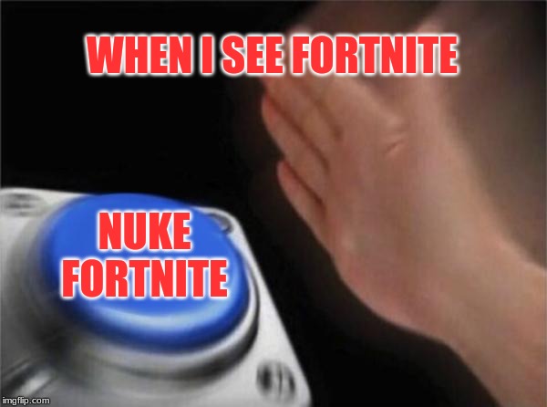 Blank Nut Button | WHEN I SEE FORTNITE; NUKE FORTNITE | image tagged in memes,blank nut button | made w/ Imgflip meme maker