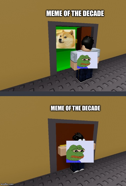 Poor Pepe | MEME OF THE DECADE; MEME OF THE DECADE | image tagged in meme,funny,pepe,doge,pepe the frog,roblox | made w/ Imgflip meme maker