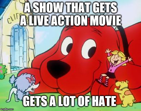 how I react to live action for my childhood | A SHOW THAT GETS A LIVE ACTION MOVIE; GETS A LOT OF HATE | image tagged in clifford,lockout57 | made w/ Imgflip meme maker