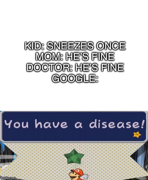 I have created new template | KID: SNEEZES ONCE
MOM: HE’S FINE
DOCTOR: HE’S FINE
GOOGLE: | image tagged in blank white template,you have a disease | made w/ Imgflip meme maker