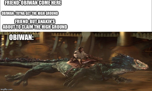 FRIEND: OBIWAN COME HERE; OBIWAN: TRYNA GET THE HIGH GROUND; FRIEND: BUT ANAKIN’S ABOUT TO CLAIM THE HIGH GROUND; OBIWAN: | image tagged in star wars obiwan | made w/ Imgflip meme maker