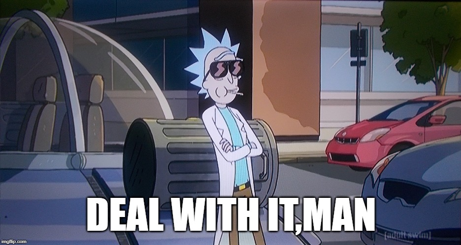 Deal With It,Man | DEAL WITH IT,MAN | image tagged in rick sanchez,rick and morty | made w/ Imgflip meme maker