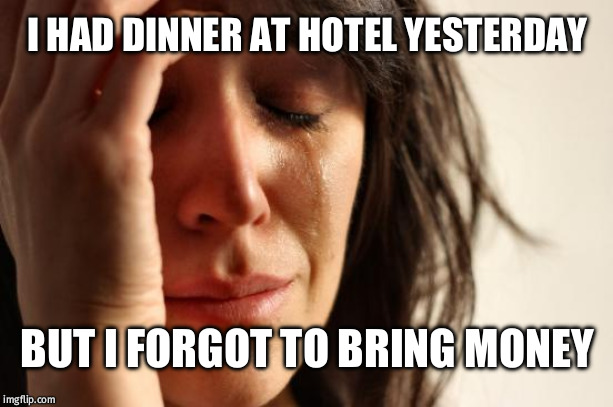 First World Problems Meme | I HAD DINNER AT HOTEL YESTERDAY; BUT I FORGOT TO BRING MONEY | image tagged in memes,first world problems | made w/ Imgflip meme maker