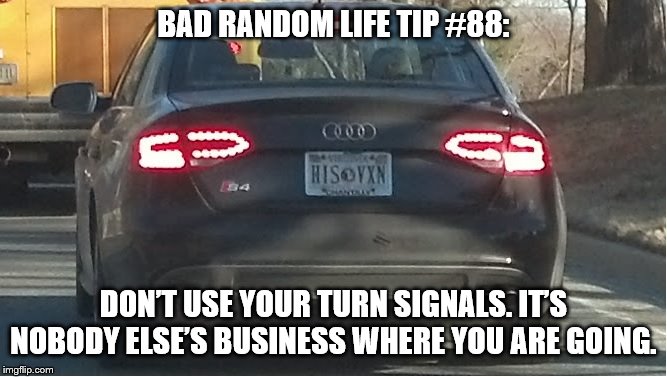 Turn Signals | BAD RANDOM LIFE TIP #88:; DON’T USE YOUR TURN SIGNALS. IT’S NOBODY ELSE’S BUSINESS WHERE YOU ARE GOING. | image tagged in turn signals | made w/ Imgflip meme maker