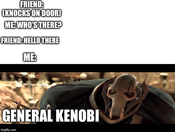 FRIEND: (KNOCKS ON DOOR); ME: WHO’S THERE? FRIEND: HELLO THERE; ME:; GENERAL KENOBI | image tagged in general grievous | made w/ Imgflip meme maker