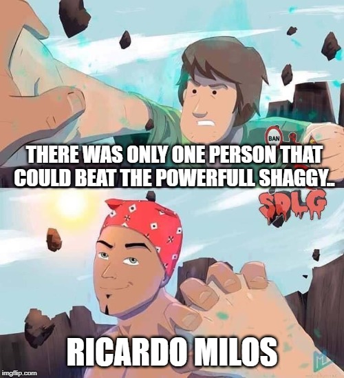 shaggy vs ricardo milos | THERE WAS ONLY ONE PERSON THAT COULD BEAT THE POWERFULL SHAGGY.. RICARDO MILOS | image tagged in shaggy,memes | made w/ Imgflip meme maker