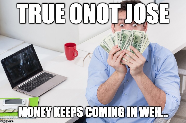 Does internet money making gets you rich? | TRUE ONOT JOSE; MONEY KEEPS COMING IN WEH... | image tagged in internetmarketing,internet,businessonline | made w/ Imgflip meme maker