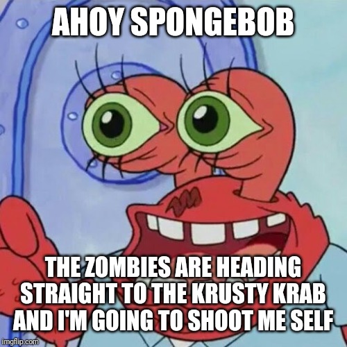 AHOY SPONGEBOB | AHOY SPONGEBOB; THE ZOMBIES ARE HEADING STRAIGHT TO THE KRUSTY KRAB AND I'M GOING TO SHOOT ME SELF | image tagged in ahoy spongebob,memes | made w/ Imgflip meme maker