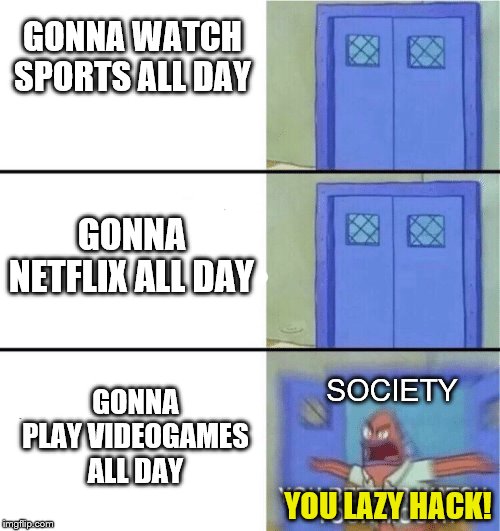 You better watch your mouth | GONNA WATCH SPORTS ALL DAY; GONNA NETFLIX ALL DAY; GONNA PLAY VIDEOGAMES ALL DAY; SOCIETY; YOU LAZY HACK! | image tagged in you better watch your mouth | made w/ Imgflip meme maker