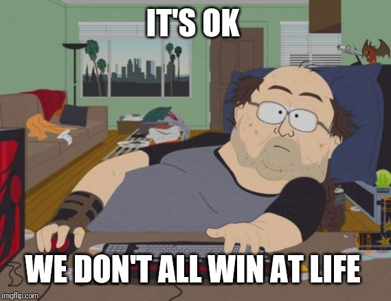 IT'S OK WE DON'T ALL WIN AT LIFE | image tagged in memes,rpg fan | made w/ Imgflip meme maker