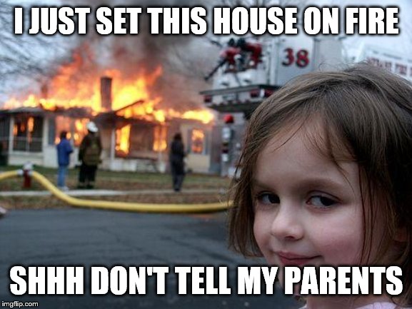 Disaster Girl Meme | I JUST SET THIS HOUSE ON FIRE; SHHH DON'T TELL MY PARENTS | image tagged in memes,disaster girl | made w/ Imgflip meme maker