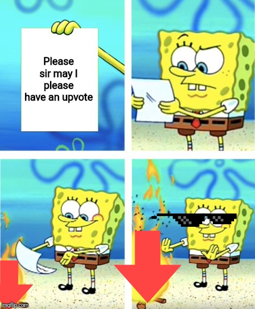 Spongebob Burning Paper | Please sir may I please have an upvote | image tagged in spongebob burning paper | made w/ Imgflip meme maker