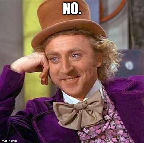 Creepy Condescending Wonka Meme | NO. | image tagged in memes,creepy condescending wonka | made w/ Imgflip meme maker