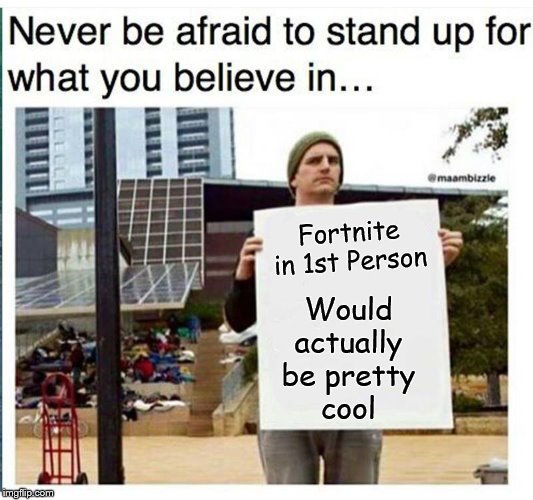Even though I'm mad about Red dead redemption 2 dying because of Fortnite, 1st person mode would catch my interest | Fortnite
in 1st Person; Would
actually
be pretty
cool | image tagged in never be afraid to stand up for what you believe in man with,fortnite,fortnite meme,fortnite memes,gaming,memes | made w/ Imgflip meme maker