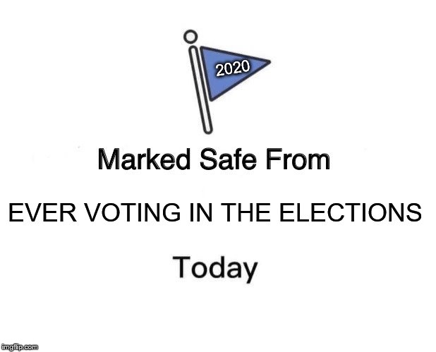 marked safe from voting | 2020; EVER VOTING IN THE ELECTIONS | image tagged in memes,marked safe from | made w/ Imgflip meme maker