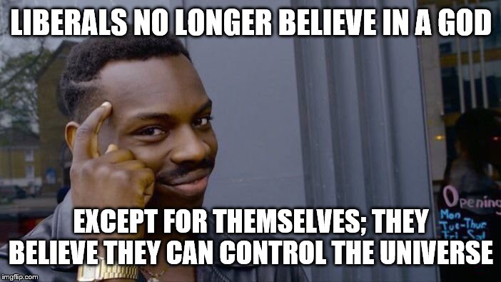 Roll Safe Think About It Meme | LIBERALS NO LONGER BELIEVE IN A GOD; EXCEPT FOR THEMSELVES; THEY BELIEVE THEY CAN CONTROL THE UNIVERSE | image tagged in memes,roll safe think about it | made w/ Imgflip meme maker