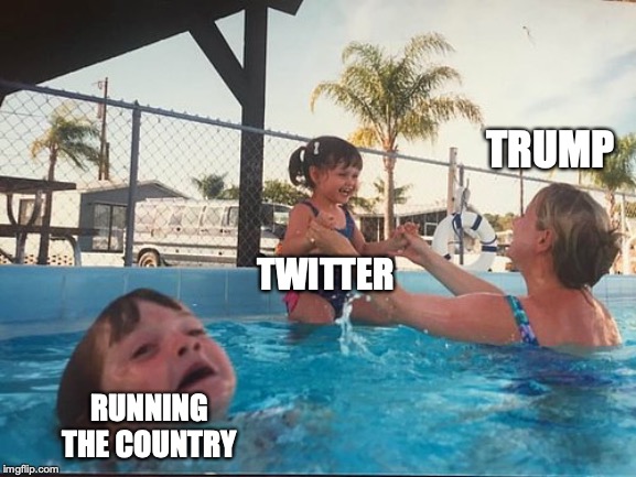 drowning kid in the pool | TRUMP; TWITTER; RUNNING THE COUNTRY | image tagged in drowning kid in the pool | made w/ Imgflip meme maker